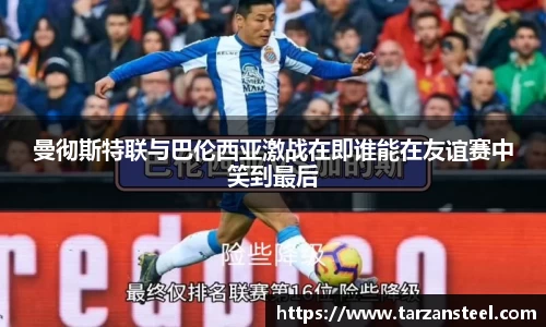 曼彻斯特联与巴伦西亚激战在即谁能在友谊赛中笑到最后