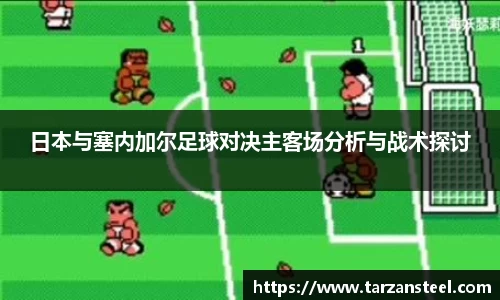 日本与塞内加尔足球对决主客场分析与战术探讨